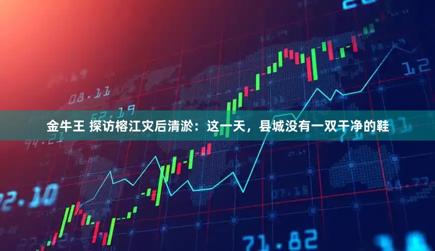 金牛王 探访榕江灾后清淤：这一天，县城没有一双干净的鞋