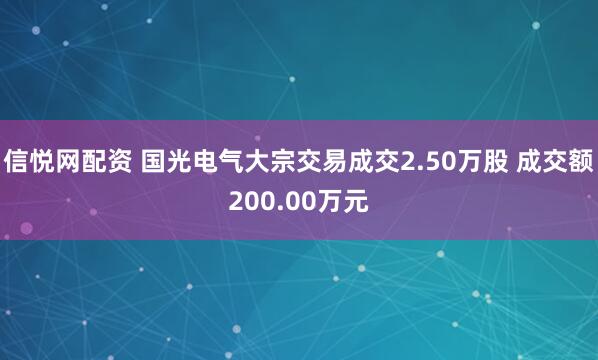 信悦网配资 国光电气大宗交易成交2.50万股 成交额200.00万元